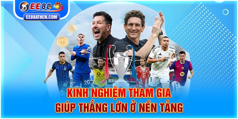 Kinh nghiệm tham gia giúp thắng lớn ở nền tảng